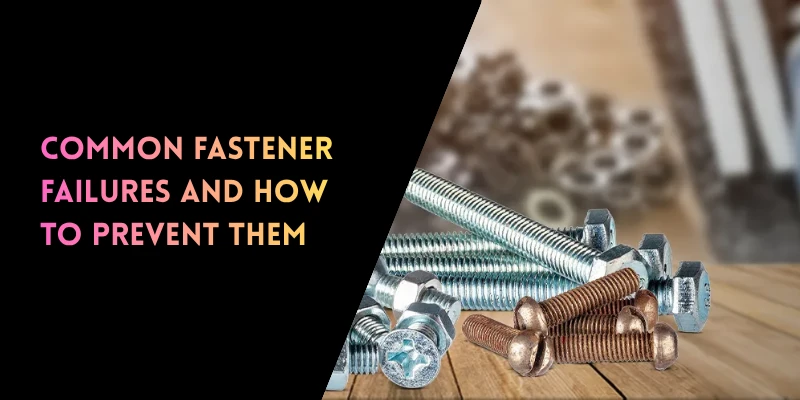 Common Fastener Failures and How to Prevent Them